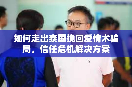 如何走出泰国挽回爱情术骗局，信任危机解决方案