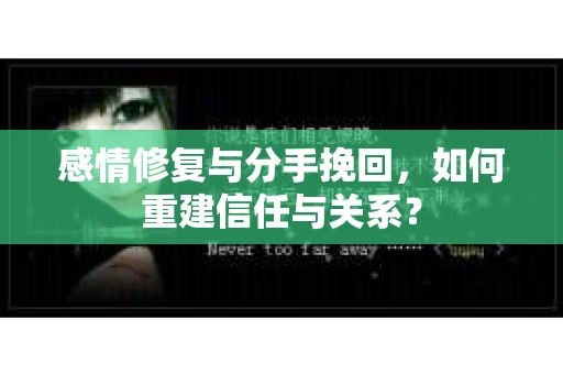 感情修复与分手挽回，如何重建信任与关系？