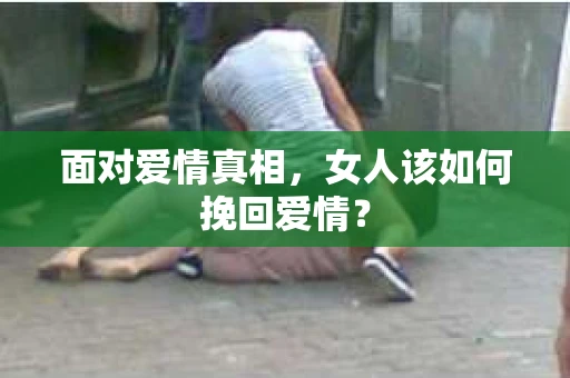 面对爱情真相，女人该如何挽回爱情？