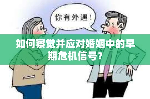 如何察觉并应对婚姻中的早期危机信号？