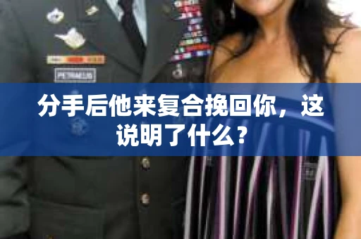 分手后他来复合挽回你，这说明了什么？
