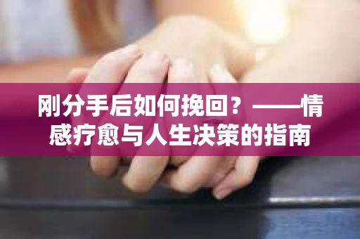 刚分手后如何挽回？——情感疗愈与人生决策的指南