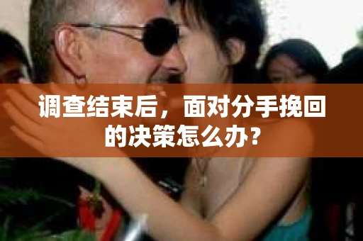 调查结束后，面对分手挽回的决策怎么办？