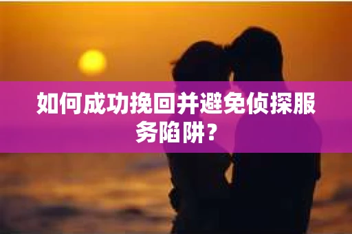 如何成功挽回并避免侦探服务陷阱？