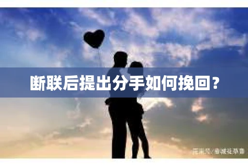 断联后提出分手如何挽回？