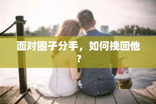 面对圈子分手，如何挽回他？