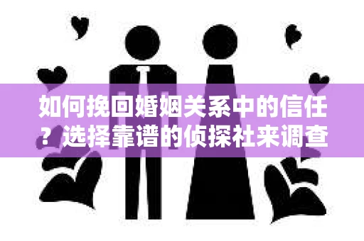 如何挽回婚姻关系中的信任？选择靠谱的侦探社来调查双方出轨怎么办？