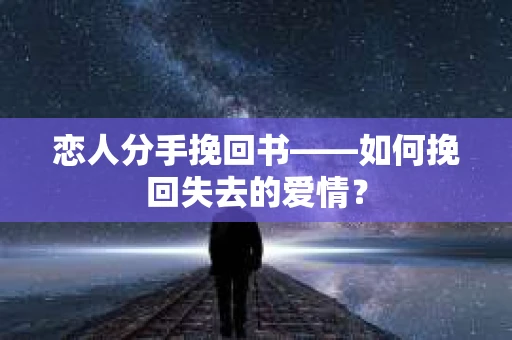 恋人分手挽回书——如何挽回失去的爱情? 恋人分手挽回书——如何挽回失去的爱情?