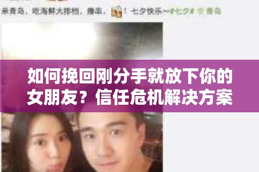 如何挽回刚分手就放下你的女朋友？信任危机解决方案