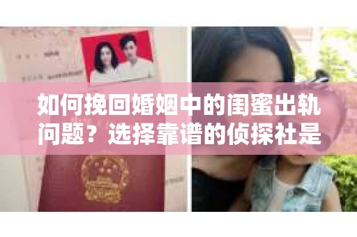 如何挽回婚姻中的闺蜜出轨问题？选择靠谱的侦探社是关键