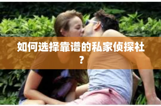 如何选择靠谱的私家侦探社? 如何选择靠谱的私家侦探社?