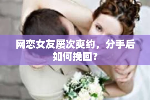 网恋女友屡次爽约,分手后如何挽回? 网恋女友屡次爽约,分手后如何挽回?