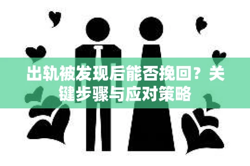 出轨被发现后能否挽回？关键步骤与应对策略