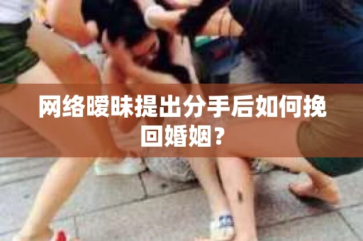 网络暧昧提出分手后如何挽回婚姻? 网络暧昧提出分手后如何挽回婚姻?