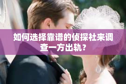 如何选择靠谱的侦探社来调查一方出轨？