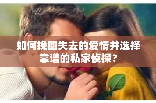 如何挽回失去的爱情并选择靠谱的私家侦探？