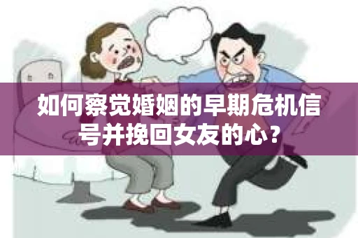 如何察觉婚姻的早期危机信号并挽回女友的心？
