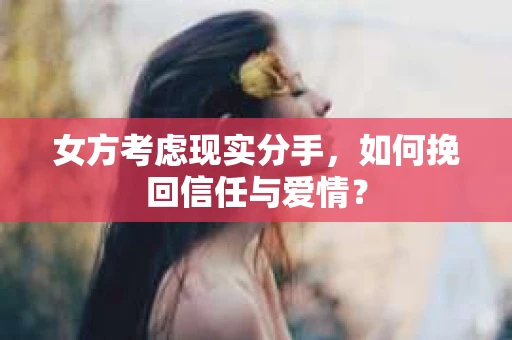 女方考虑现实分手，如何挽回信任与爱情？