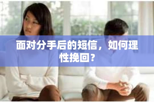 面对分手后的短信，如何理性挽回？