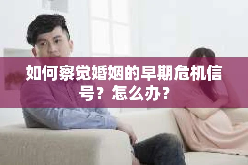 如何察觉婚姻的早期危机信号？怎么办？