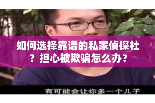 如何选择靠谱的私家侦探社？担心被欺骗怎么办？