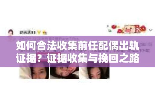 如何合法收集前任配偶出轨证据？证据收集与挽回之路怎么办？