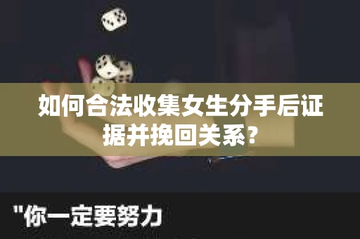 如何合法收集女生分手后证据并挽回关系？