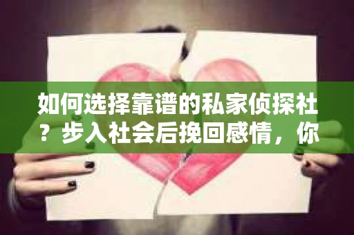如何选择靠谱的私家侦探社？步入社会后挽回感情，你准备好了吗？