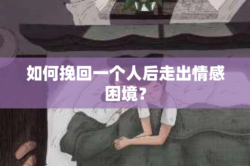 如何挽回一个人后走出情感困境？