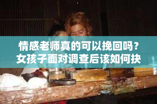 情感老师真的可以挽回吗？女孩子面对调查后该如何抉择？