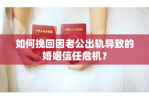 如何挽回因老公出轨导致的婚姻信任危机? 如何挽回因老公出轨导致的婚姻信任危机?