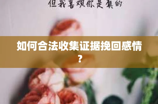 如何合法收集证据挽回感情？