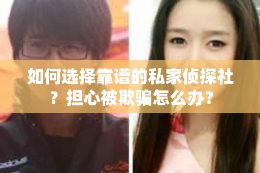如何选择靠谱的私家侦探社?担心被欺骗怎么办? 如何选择靠谱的私家侦探社?担心被欺骗怎么办?