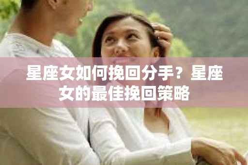 星座女如何挽回分手？星座女的最佳挽回策略