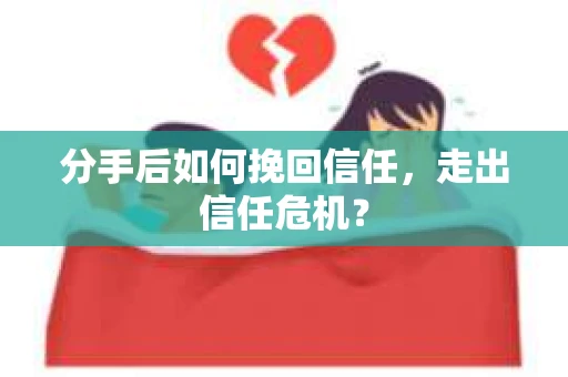 分手后如何挽回信任，走出信任危机？