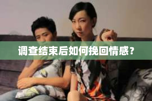 调查结束后如何挽回情感？