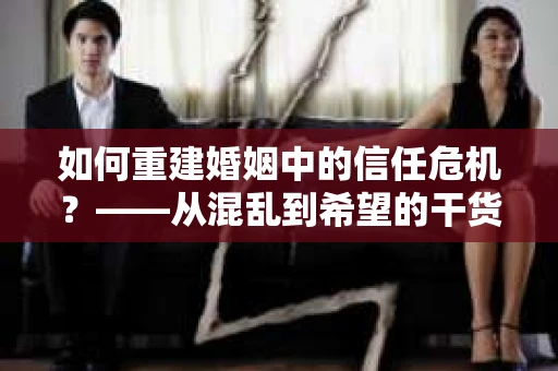 如何重建婚姻中的信任危机？——从混乱到希望的干货指南