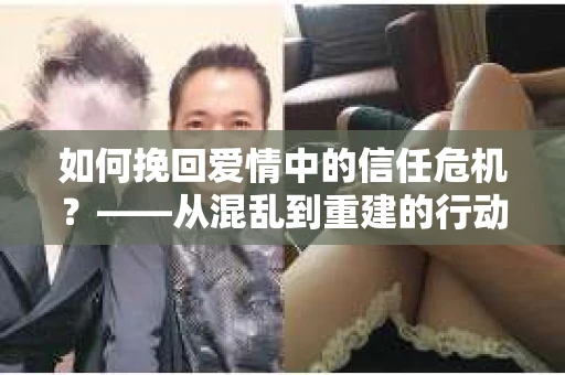 如何挽回爱情中的信任危机？——从混乱到重建的行动指南