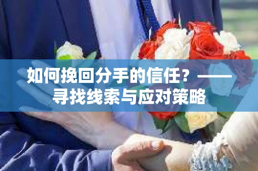 如何挽回分手的信任？——寻找线索与应对策略