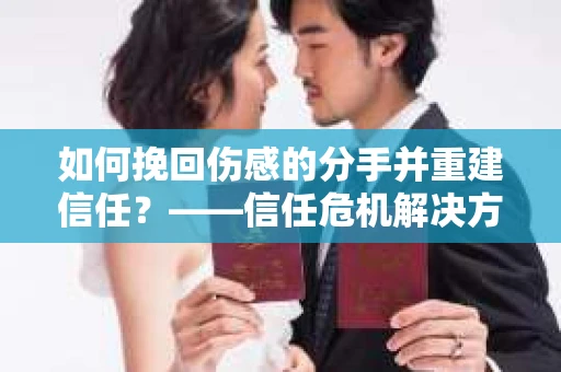 如何挽回伤感的分手并重建信任？——信任危机解决方案