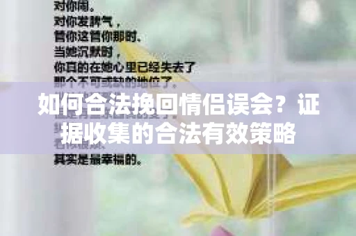 如何合法挽回情侣误会?证据收集的合法有效策略 如何合法挽回情侣误会?证据收集的合法有效策略