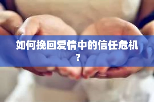 如何挽回爱情中的信任危机？