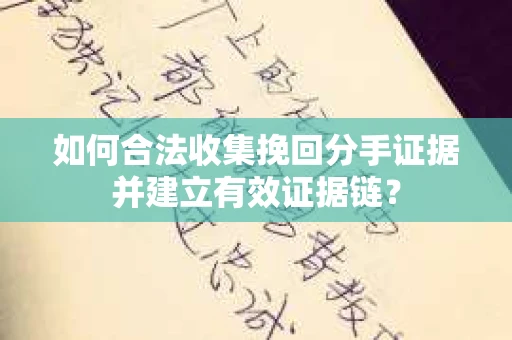 如何合法收集挽回分手证据并建立有效证据链? 如何合法收集挽回分手证据并建立有效证据链?