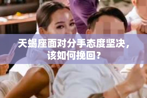 天蝎座面对分手态度坚决，该如何挽回？