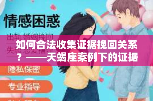 如何合法收集证据挽回关系？——天蝎座案例下的证据收集策略