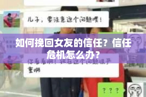 如何挽回女友的信任？信任危机怎么办？
