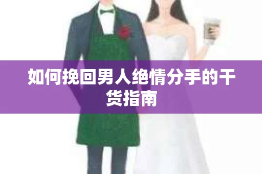 如何挽回男人绝情分手的干货指南