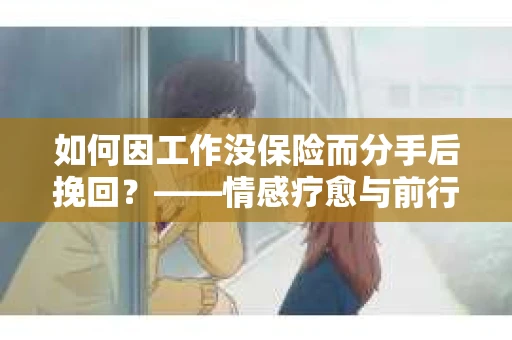 如何因工作没保险而分手后挽回？——情感疗愈与前行计划