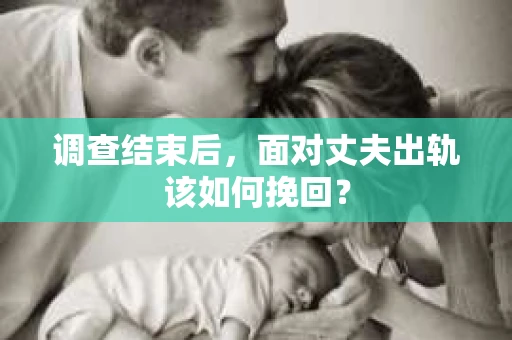 调查结束后，面对丈夫出轨该如何挽回？