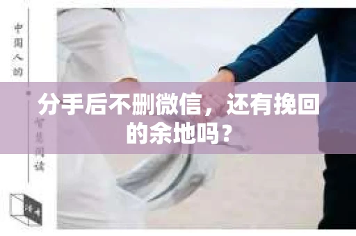 分手后不删微信，还有挽回的余地吗？